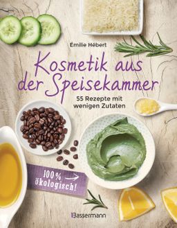 Kosmetik aus der Speisekammer. 55 Rezepte mit wenigen Zutaten - 100 % ökologisch!