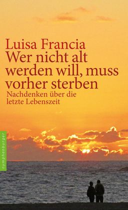 Wer nicht alt werden will, muss vorher sterben Nachdenken über die letzte Lebenszeit