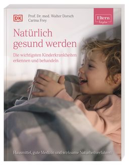 ELTERN-Ratgeber. Natürlich gesund werden - Die wichtigsten Kinderkrankheiten erkennen und behandeln