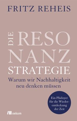 Die Resonanzstrategie Warum wir Nachhaltigkeit neu denken müssen. Ein Plädoyer für die Wiederentd...