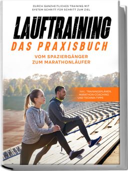 Lauftraining - Das Praxisbuch: Vom Spaziergänger zum Marathonläufer | Durch ganzheitliches Training