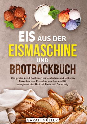 Eis aus der Eismaschine und Brotbackbuch Das große 2-in-1 Kochbuch mit einfachen und leckeren Rez...