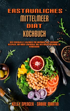 Erstaunliches Mittelmeer-Diät-Kochbuch Der Essentielle Leitfaden Für Anfänger Mit Einfachen Rezep...