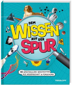 Dem Wissen auf der Spur. 40 spektakuläre Geschichten aus Wissenschaft & Forschung 40 verblüffende...
