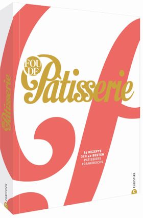 Fou de Patisserie. 85 Rezepte der 40 besten Patissiers Frankreichs. Das neue moderne Standardwerk...