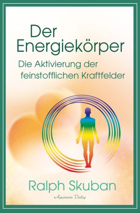 Der Energiekörper – Die Aktivierung der feinstofflichen Kraftfelder