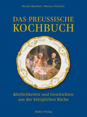 Das preußische Kochbuch Köstlichkeiten und Geschichten aus der königlichen Küche