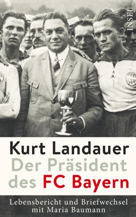 Kurt Landauer - Der Präsident des FC Bayern Lebensbericht und Briefwechsel mit Maria Baumann