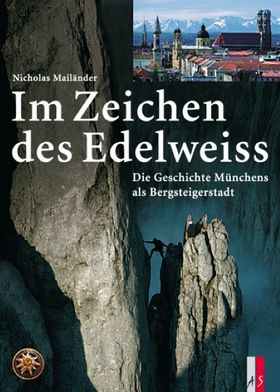 Im Zeichen des Edelweiss Die Geschichte Münchens als Bergsteigerstadt