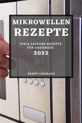 MIKROWELLENREZEPTE 2022 VIELE LECKERE REZEPTE FÜR ANFÄNGER