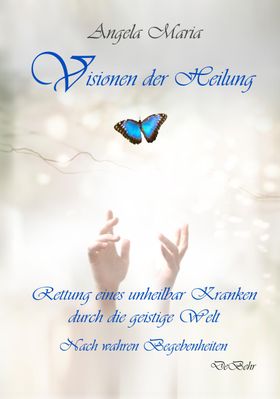 Visionen der Heilung - Rettung eines unheilbar Kranken durch die geistige Welt - Nach wahren