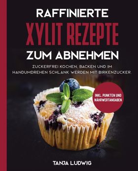 GER-RAFFINIERTE XYLIT REZEPTE Zuckerfrei kochen, backen und im Handumdrehen schlank werden mit Bi...