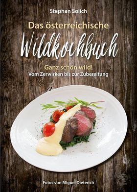 Das österreichische Wildkochbuch Ganz schön wild! Vom Zerwirken bis zum Zubereiten