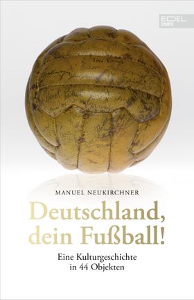 Deutschland, dein Fußball! Eine Kulturgeschichte in 44 Objekten