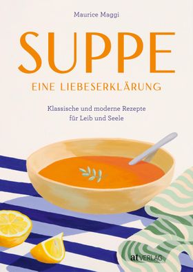 Suppe – eine Liebeserklärung Klassische und moderne Rezepte für Leib und Seele