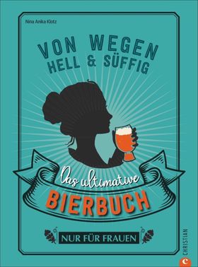 Von wegen hell und süffig Das ultimative Bierbuch nur für Frauen