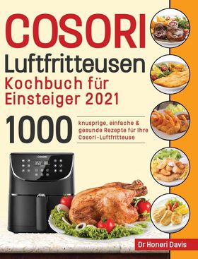 Cosori Air Fryer Cookbook for Beginners 2021 1000 knusprige, einfache & gesunde Rezepte für Ihre ...