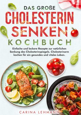 Das große Cholesterin Senken Kochbuch Einfache und leckere Rezepte zur natürlichen Senkung des Ch...