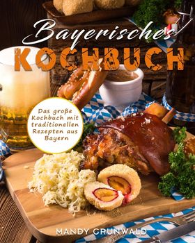 Bayerisches Kochbuch Das große Kochbuch mit traditionellen Rezepten aus Bayern