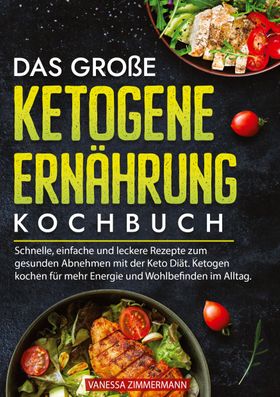 Das große Ketogene Ernährung Kochbuch Schnelle, einfache und leckere Rezepte zum gesunden Abnehme...
