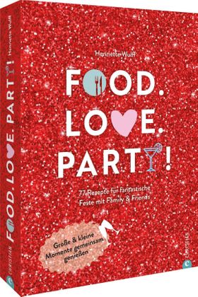 Kochbuch – Food. Love. Party! 77 Rezepte für fantastische Feste mit Family & Friends. 77 Rezepte ...