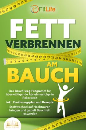 FETT VERBRENNEN AM BAUCH: Das Bauch-weg-Programm für überwältigende Abnehmerfolge in Rekordzeit