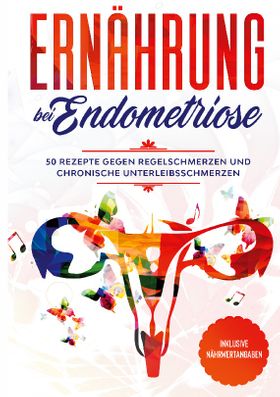 Ernährung bei Endometriose: 50 Rezepte gegen Regelschmerzen und chronische Unterleibsschmerzen -