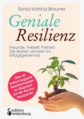 Geniale Resilienz - Freunde, Freizeit, Freiheit: Die Besten verraten ihr Erfolgsgeheimnis.