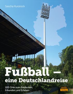 Fußball - eine Deutschlandreise 100 Orte zum Entdecken, Erkunden und Erleben