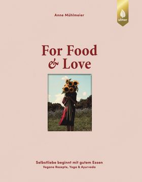 For Food & Love Selbstliebe beginnt mit gutem Essen. Vegane Rezepte, Yoga & Ayurveda