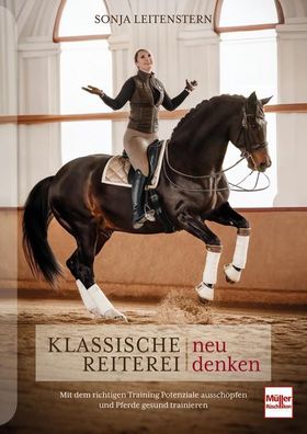 Klassische Reiterei neu denken Mit dem richtigen Training Potenziale ausschöpfen und Pferde gesun...