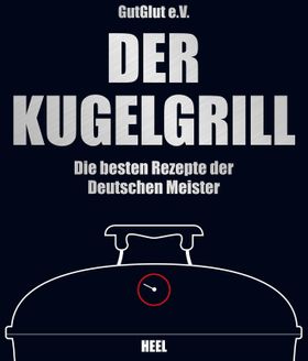 Der Kugelgrill Die besten Rezepte der Deutschen Meister. Hrsg. v. GutGlut, Grillteam e.V.