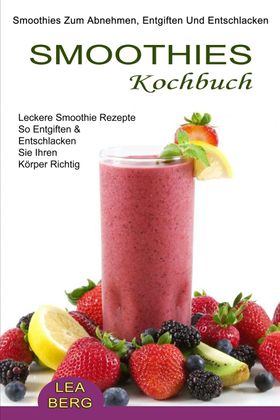 Smoothies Kochbuch Smoothies Zum Abnehmen, Entgiften Und Entschlacken (Leckere Smoothie Rezepte S...