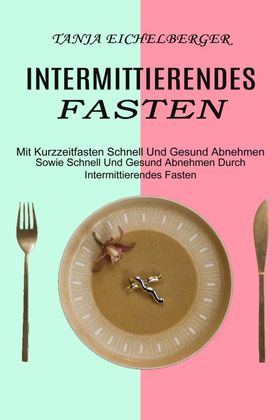 Intermittierendes Fasten Mit Kurzzeitfasten Schnell Und Gesund Abnehmen (Sowie Schnell Und Gesund...