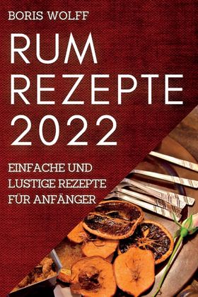RUM REZEPTE 2022 EINFACHE UND LUSTIGE REZEPTE FÜR ANFÄNGER