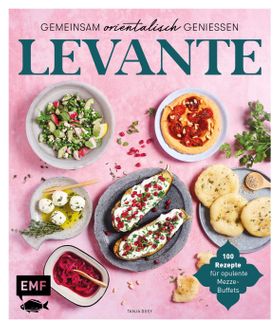 Levante – Gemeinsam orientalisch genießen 100 Rezepte für opulente Mezze-Buffets