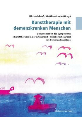 Kunsttherapie mit demenzkranken Menschen Dokumentation des Symposiums \"KunstTherapie in der Alte...