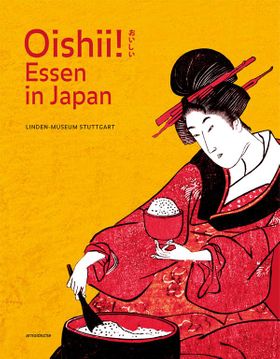 Oishii! Essen in Japan Katalog zur Ausstellung in Stuttgart, 15. Oktober 2016 bis 23. April 2017