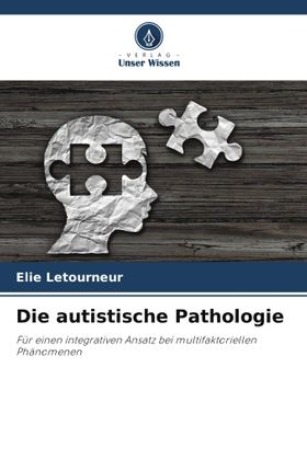 Die autistische Pathologie Für einen integrativen Ansatz bei multifaktoriellen Phänomenen