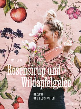 Rosensirup und Wildapfelgelee Rezepte und Geschichten