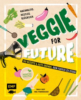 Veggie for Future – 111 Rezepte & gute Gründe, kein Fleisch zu essen