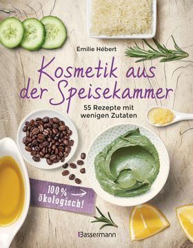 Kosmetik aus der Speisekammer. 55 Rezepte mit wenigen Zutaten - 100 % ökologisch!