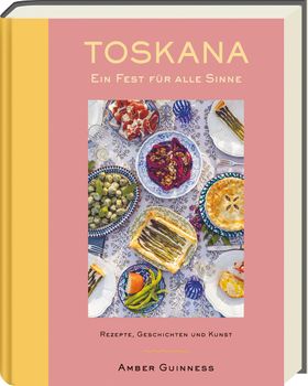 Toskana - Ein Fest für alle Sinne Rezepte, Geschichten & Kunst