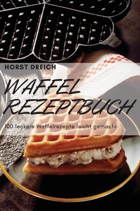 WAFFEL-REZEPTBUCH 100 leckere Waffelrezepte leicht gemacht