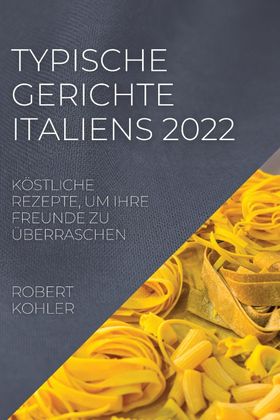 TYPISCHE GERICHTE ITALIENS 2022 KÖSTLICHE REZEPTE, UM IHRE FREUNDE ZU ÜBERRASCHEN