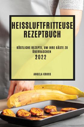 HEIßLUFTFRITTEUSE  REZEPTBUCH 2022 KÖSTLICHE REZEPTE, UM IHRE GÄSTE ZU ÜBERRASCHEN