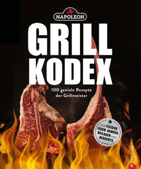 Der Napoleon Grill-Kodex. 100 geniale Rezepte für Fleisch, Fisch, Gemüse und Beilagen. Die Grillb...