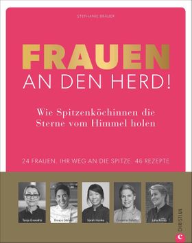 Frauen an den Herd! Wie Spitzenköchinnen die Sterne vom Himmel holen.