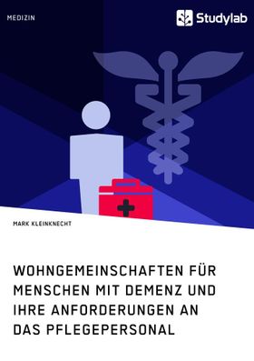 Wohngemeinschaften für Menschen mit Demenz und ihre Anforderungen an das Pflegepersonal Der Effek...