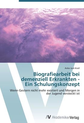 Biografiearbeit bei  demenziell Erkrankten -  Ein Schulungskonzept Wenn Gestern nicht mehr existi...